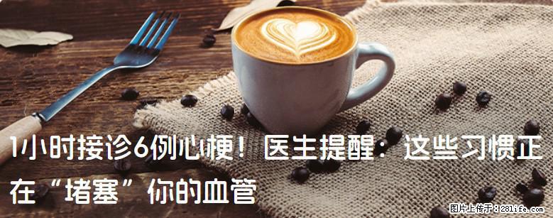 1小时接诊6例心梗！医生提醒：这些习惯正在“堵塞”你的血管 - 黔西南生活资讯 - 黔西南28生活网 qxn.28life.com
